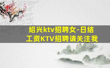 绍兴ktv招聘女-日结工资KTV招聘请关注我